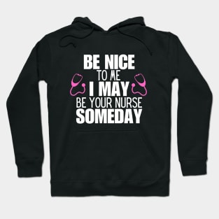 Be Nice to Me I May Be Your Nurse Someday  - Nurse Humorous Healthcare Message Gift Idea Hoodie